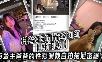 【网曝黑料】抖音36万粉丝网红【韩雨薇】与金主爸爸的性爱调教自拍被泄密曝光，高颜值纯欲小妹子也是个极品大骚货！