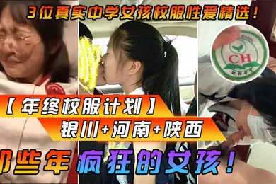 【丝袜制服】年终校服计划那些年疯狂的女孩3位真实中学女孩校服性爱精选银川河南陕西