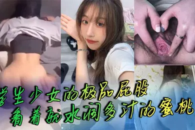 【学生萝莉】学生少女的极品屁股这臀浪这手感看着就水润多汁的蜜桃臀