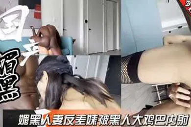 【厂牌经典】国产媚黑人妻出轨大鸡吧黑鬼