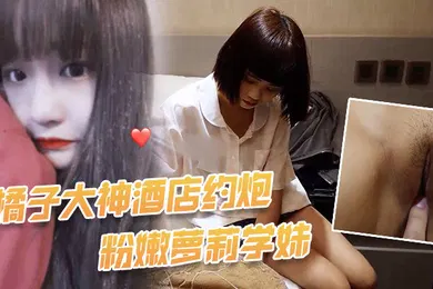 【学生萝莉】橘子大神酒店约炮非常粉嫩萝莉学妹和男朋友总共就干过5次鲍鱼非常粉嫩