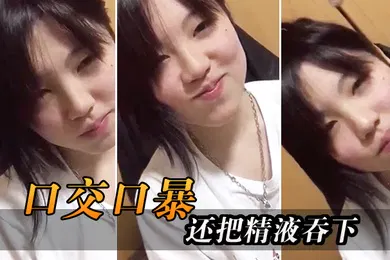 【口交自慰】口交口爆还把精液吞下