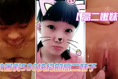 【自拍偷拍】高二嫩妹放暑假500块约的高二妹子_技术不太好_但是鲍鱼真是嫩