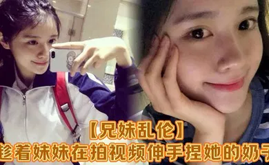 【乱伦】趁着妹妹在拍视频伸手捏她的奶子，差点被服务员看到！把妹妹吓了一跳，最后带回家操逼，可能是被我刚破处没多久疼的她哇哇叫！求我去操她屁眼别操逼了！