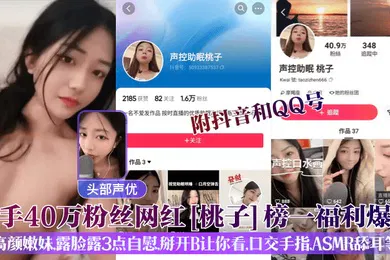 【SM调教】头部声优快手40万粉丝网红桃子榜一福利爆出附抖音和QQ号高颜嫩妹露脸露3点自慰掰开B让你看口交手指ASMR舔耳等
