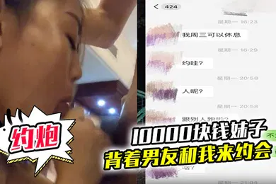 【自拍偷拍】10000块钱妹子就可以背着男友和我来约会