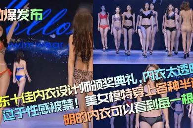 【自拍偷拍】劲爆发布广东十佳内衣设计师颁奖典礼内衣太透明过于性感被禁美女模特穿上各种半透明的内衣可以看到每一根毛