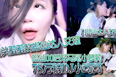 【学生萝莉】搭讪达人艾理街头羞羞的搭讪达人艾理_搭讪00后双马尾小萝莉78万粉DJ小可可