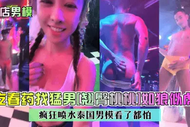 【自拍偷拍】鸭店男模吃春药找猛男翘臀桃桃如狼似虎疯狂喷水泰国男模看了都怕