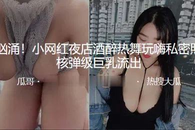 【主播网红】波涛汹涌小网红夜店酒醉热舞玩嗨私密照多张核弹级巨乳流出