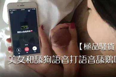 【自拍偷拍】极品骚货美女和舔狗语音打语音舔鸡吧