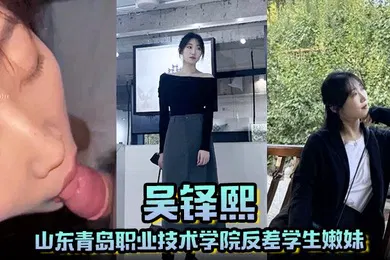【学生萝莉】山东青岛职业技术学院反差学生嫩妹吴铎熙被前男友泄露调教啪啪