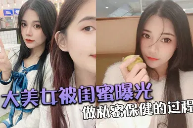 【网曝黑料】大美.女被.闺蜜曝光做.私密保.健的过.程