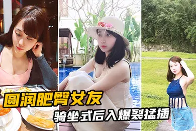 【自拍偷拍】圆润肥臀女友骑坐式后入爆裂猛插