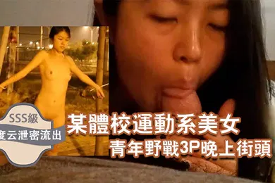 【群交多P】百度云泄密流出某体校运动系美女和两个社会青年野战3P晚上街头露出
