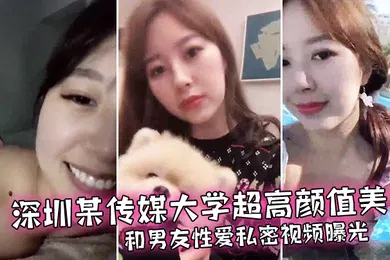 【网曝黑料】情侣泄密深圳某传媒大学超高颜值美女和男友性爱私密视频曝光