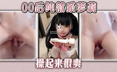 【学生萝莉】00后纯欲系萝莉操起来很爽