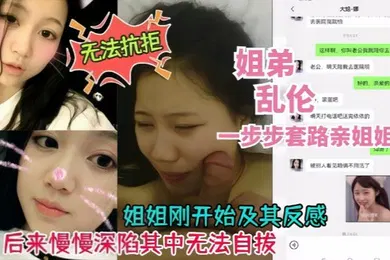 【乱伦】真实乱伦姐弟乱伦一步步套路拿下附带聊天记录