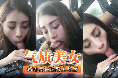 【自拍偷拍】气质美女和男友高速路上吃屌怎能专心驾驶太不安全了