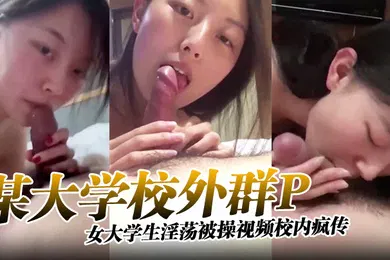 【学生萝莉】某大学校外群P女大学生淫荡被操视频校内疯传完整版