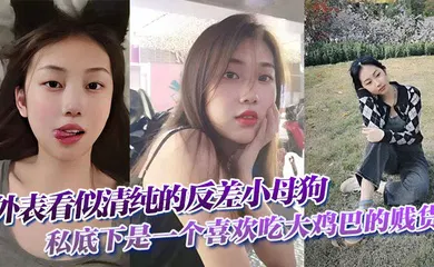 【自拍偷拍】外表看似清纯的反差小母狗私底下是一个喜欢吃大鸡巴的贱货