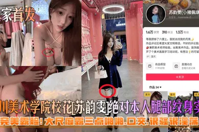 【口交自慰】独家首发四川美术学院校花苏韵雯绝对本人腿部纹身实锤完美露脸大尺度露三点啪啪口交很骚很淫荡