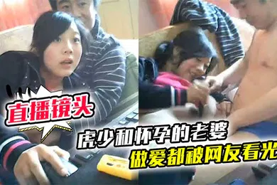 【自拍偷拍】直播镜头忘记关虎少和怀孕的老婆做爱都被网友看光光