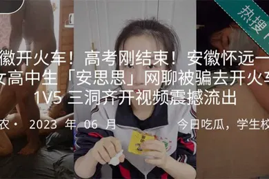 【自拍偷拍】安徽开火车高考刚结束安徽怀远一中女高中生安思思网聊被骗去开火车1V5三洞齐开视频震撼