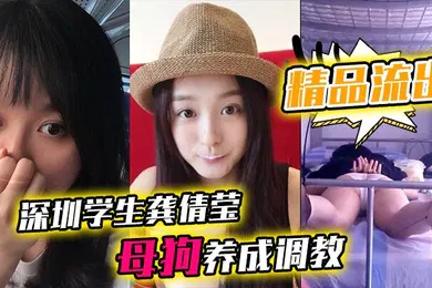 【学生萝莉】精品流出深圳学生龚倩莹_母狗养成调教大尺度私拍流出