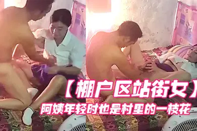 【自拍偷拍】棚户区站街女100元的爱情阿姨年轻时也是村里的一枝花颜值高身材好必须狠狠艹