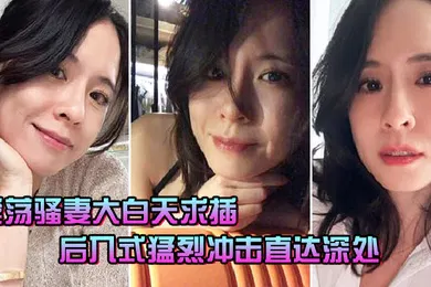 【自拍偷拍】淫荡骚妻大白天求插_后入式猛烈冲击直达深处