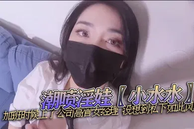 【自拍偷拍】潮喷淫娃小水水加班时候上了公司高管女经理没想到私下如此风骚