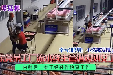 【自拍偷拍】劲爆猛料幸亏3秒男不然被发现了东莞某工厂流水线主管潜规则女工内射后一本正经装作检查工作