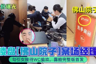 【网曝黑料】身份曝光楼盘佛山院子案场经理勾引女接待WC偷欢露脸完整版首发