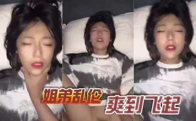 【乱伦】姐弟乱伦，爽到飞起