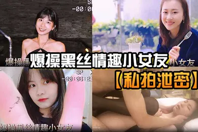 【丝袜制服】私拍泄密爆操黑丝情趣小女友