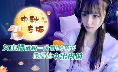 【主播网红】中秋重磅福利女主播请榜一大哥吃月饼最后被中出内射