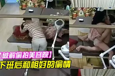 【自拍偷拍】破解偷拍美容院老板娘下班后和相好的偷情