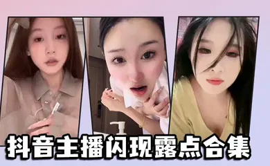 【主播网红】抖音主播闪现露点合集