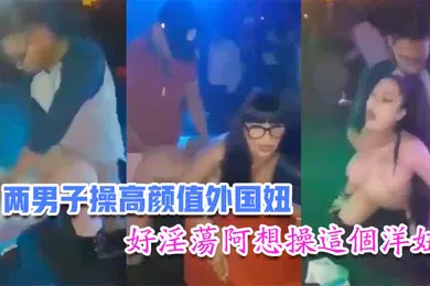 【自拍偷拍】国内娱乐场所两男子操高颜值外国妞比赛谁先高潮台下众多观众看得口水流主持还把麦拿到洋妞嘴里好淫荡阿想操这个洋妞