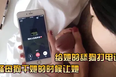 【自拍偷拍】骚母狗干她的时候让她给她的舔狗打电话
