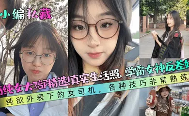 【自拍偷拍】清纯女大3部精选！真实生活照，学霸女神反差婊！纯欲外表下的女司机，各种技巧非常熟练！