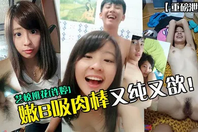 【网曝黑料】重磅泄密艺校班花许婷嫩B吸肉棒又纯又欲