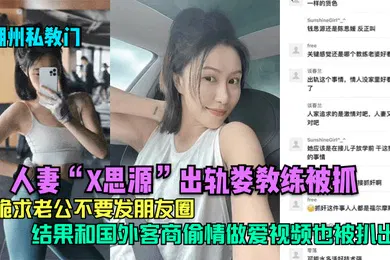 【自拍偷拍】湖州私教门人妻X思源出轨娄教练被抓下跪求老公不要发朋友圈结果和国外客商偷情做爱视频也被扒出