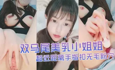 【乱伦】双马尾美乳小姐姐自慰秀超近距离手指扣无毛粉穴搞得很湿水不断流出炮击进进出出抽插