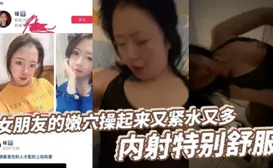 【口交自慰】女朋友的嫩穴操起来又紧水又多，内射特别舒服，高潮后特别紧，女朋友她妈口活特别好，每次都能给我口交出来！