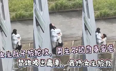 【自拍偷拍】女生肚子被蛇咬，男生不顾自身安危  替她吸出毒素，最终女生被救