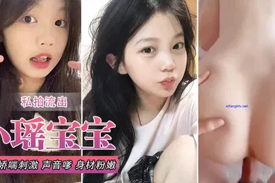 【网曝黑料】小瑶宝宝和男友啪啪私拍流出_后入娇喘刺激_声音嗲_身材粉嫩_逼和奶都超绝