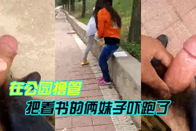 【自拍偷拍】在公园撸管把看书的俩妹子吓跑了