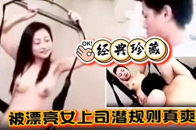 【自拍偷拍】经典珍藏被漂亮女上司潜规则真爽